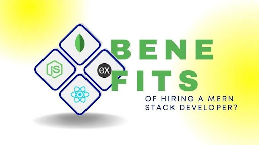 Top Benefits of Hiring a MERN Stack Developer for Your Web Application